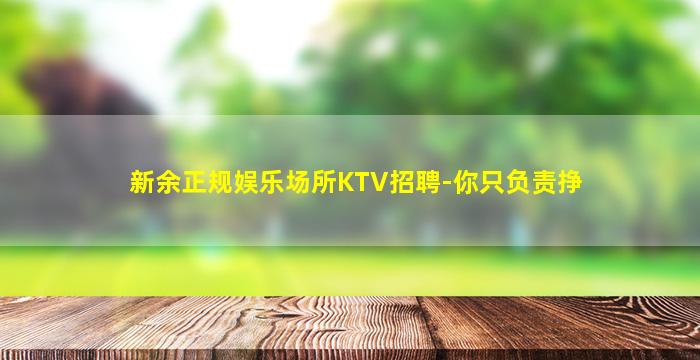 新余正规娱乐场所KTV招聘-你只负责挣